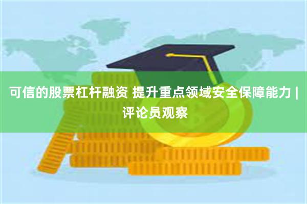 可信的股票杠杆融资 提升重点领域安全保障能力 | 评论员观察