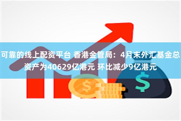 可靠的线上配资平台 香港金管局：4月末外汇基金总资产为40629亿港元 环比减少9亿港元