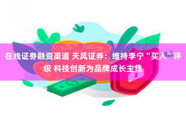在线证劵融资渠道 天风证券：维持李宁“买入”评级 科技创新为品牌成长主线