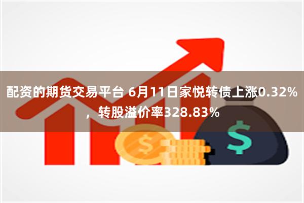 配资的期货交易平台 6月11日家悦转债上涨0.32%，转股溢价率328.83%