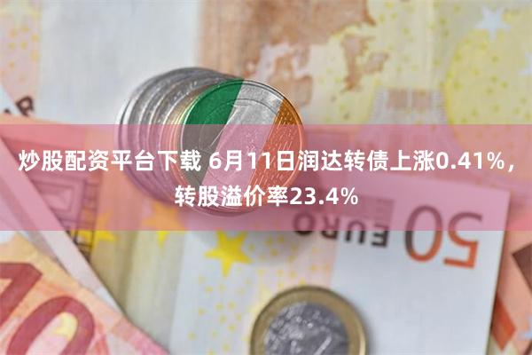 炒股配资平台下载 6月11日润达转债上涨0.41%，转股溢价率23.4%