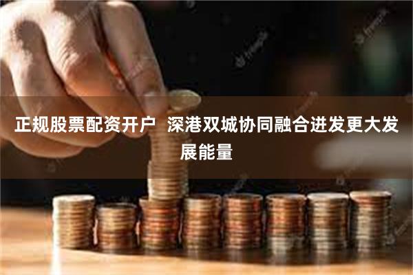 正规股票配资开户  深港双城协同融合迸发更大发展能量