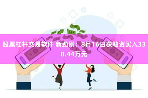 股票杠杆交易软件 新劲刚：8月16日获融资买入338.44万元