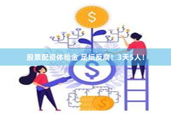 股票配资体验金 足坛反腐！3天5人！