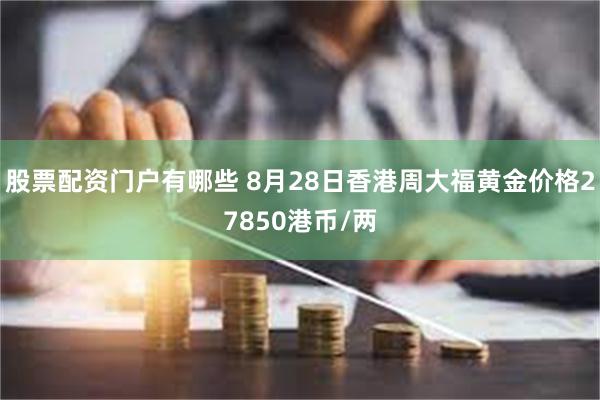 股票配资门户有哪些 8月28日香港周大福黄金价格27850港币/两