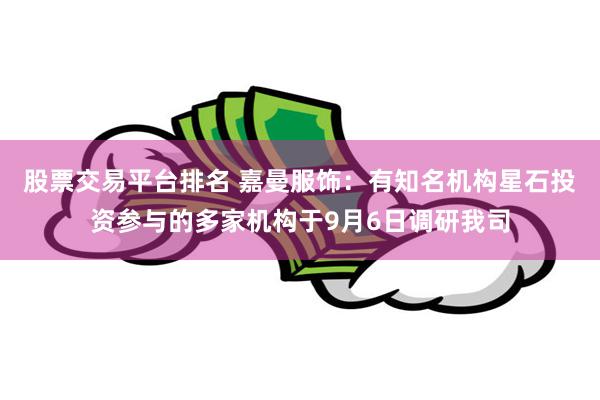 股票交易平台排名 嘉曼服饰：有知名机构星石投资参与的多家机构于9月6日调研我司