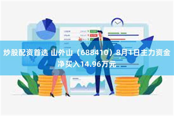 炒股配资首选 山外山（688410）8月1日主力资金净买入14.96万元