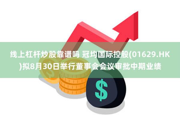 线上杠杆炒股靠谱吗 冠均国际控股(01629.HK)拟8月30日举行董事会会议审批中期业绩