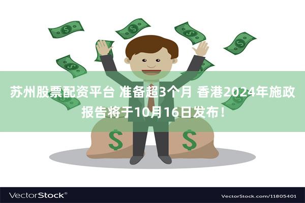 苏州股票配资平台 准备超3个月 香港2024年施政报告将于10月16日发布！