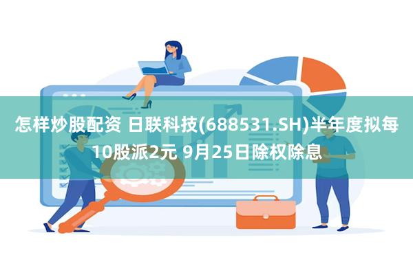 怎样炒股配资 日联科技(688531.SH)半年度拟每10股派2元 9月25日除权除息