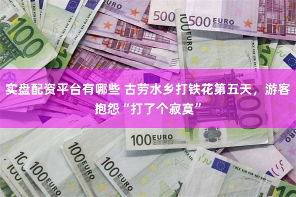 实盘配资平台有哪些 古劳水乡打铁花第五天，游客抱怨“打了个寂寞”