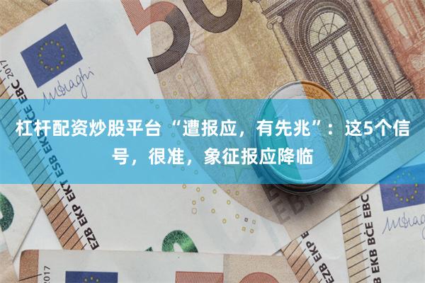 杠杆配资炒股平台 “遭报应，有先兆”：这5个信号，很准，象征报应降临