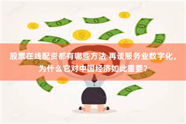 股票在线配资都有哪些方法 再谈服务业数字化，为什么它对中国经济如此重要？