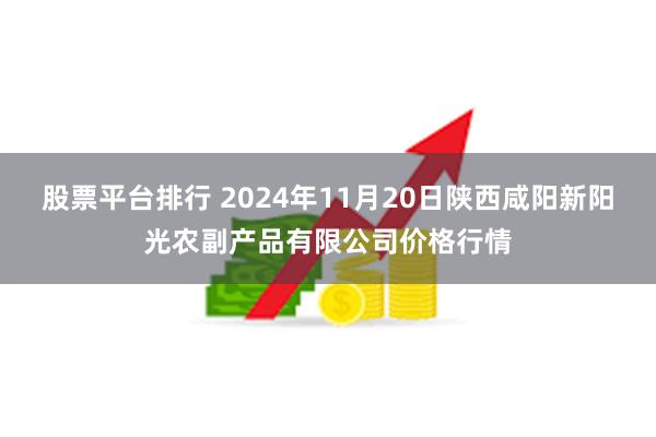 股票平台排行 2024年11月20日陕西咸阳新阳光农副产品有限公司价格行情