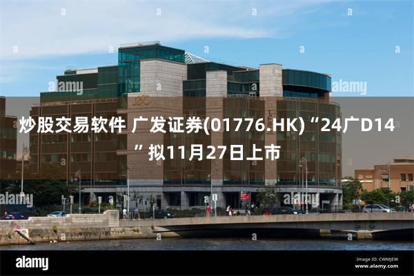 炒股交易软件 广发证券(01776.HK)“24广D14”拟11月27日上市