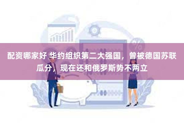 配资哪家好 华约组织第二大强国，曾被德国苏联瓜分，现在还和俄罗斯势不两立