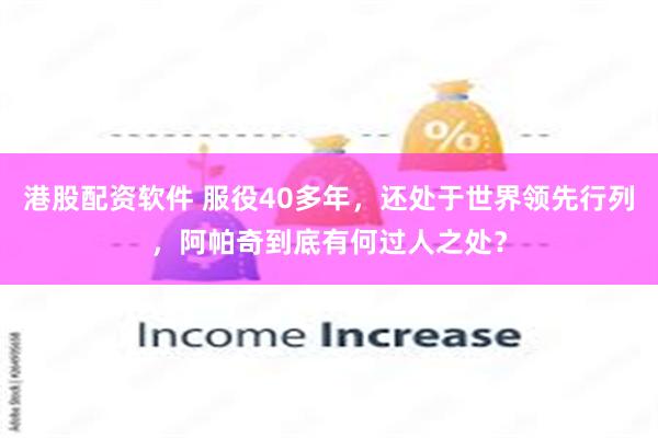 港股配资软件 服役40多年，还处于世界领先行列，阿帕奇到底有何过人之处？