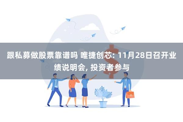 跟私募做股票靠谱吗 唯捷创芯: 11月28日召开业绩说明会, 投资者参与