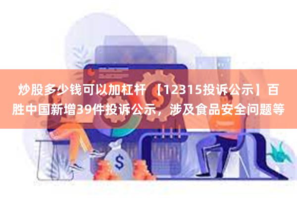 炒股多少钱可以加杠杆 【12315投诉公示】百胜中国新增39件投诉公示，涉及食品安全问题等