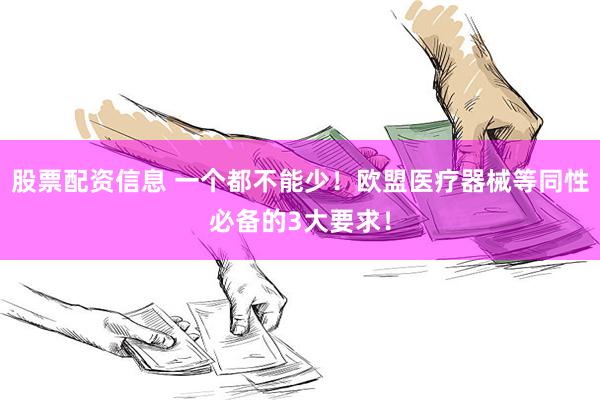 股票配资信息 一个都不能少！欧盟医疗器械等同性必备的3大要求！