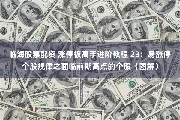临海股票配资 涨停板高手进阶教程 23：易涨停个股规律之面临前期高点的个股（图解）