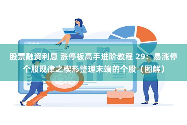 股票融资利息 涨停板高手进阶教程 29：易涨停个股规律之楔形整理末端的个股（图解）
