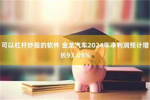 可以杠杆炒股的软件 金龙汽车2024年净利润预计增长93.08%