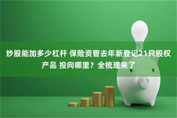 炒股能加多少杠杆 保险资管去年新登记21只股权产品 投向哪里？全梳理来了