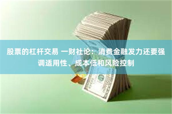 股票的杠杆交易 一财社论：消费金融发力还要强调适用性、成本低和风险控制