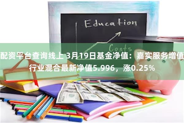 配资平台查询线上 3月19日基金净值：嘉实服务增值行业混合最新净值5.996，涨0.25%