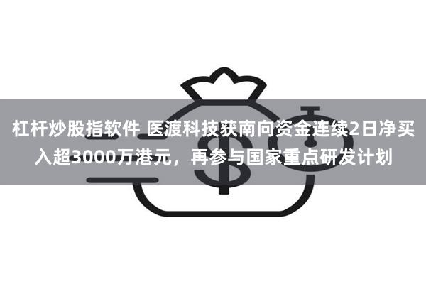 杠杆炒股指软件 医渡科技获南向资金连续2日净买入超3000万港元，再参与国家重点研发计划