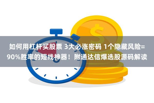 如何用杠杆买股票 3大必涨密码 1个隐藏风险=90%胜率的短线神器！附通达信爆选股源码解读