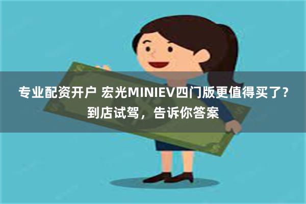 专业配资开户 宏光MINIEV四门版更值得买了？到店试驾，告