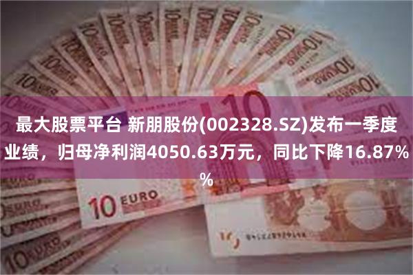 最大股票平台 新朋股份(002328.SZ)发布一季度业绩，