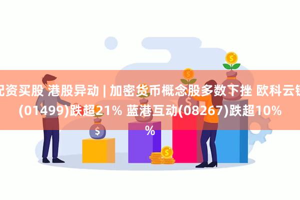 配资买股 港股异动 | 加密货币概念股多数下挫 欧科云链(0