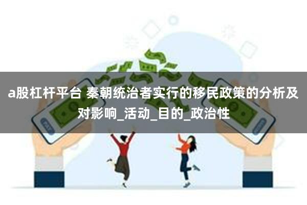 a股杠杆平台 秦朝统治者实行的移民政策的分析及对影响_活动_