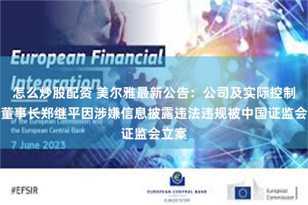 怎么炒股配资 美尔雅最新公告：公司及实际控制人兼董事长郑继平