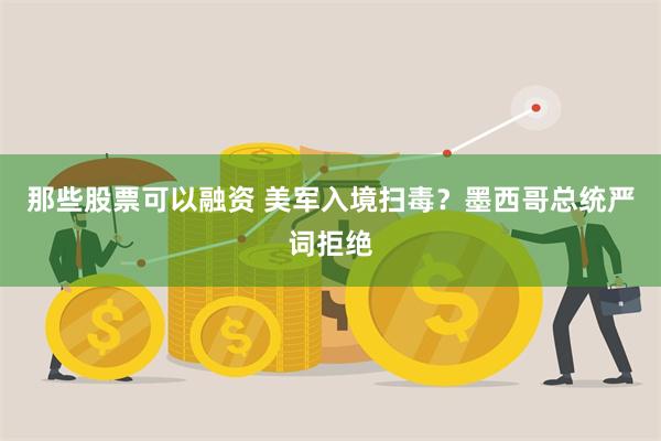那些股票可以融资 美军入境扫毒？墨西哥总统严词拒绝