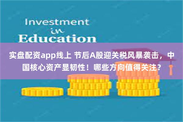 实盘配资app线上 节后A股迎关税风暴袭击，中国核心资产显韧