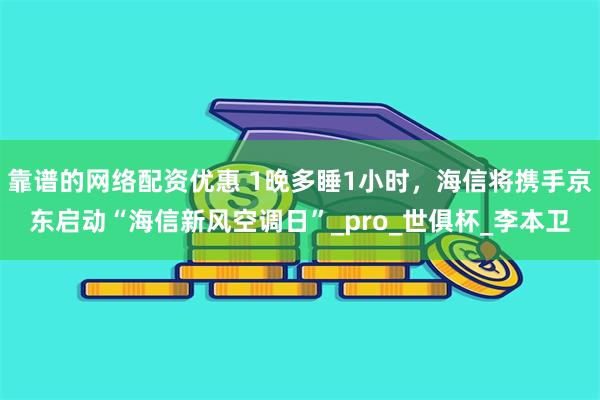 靠谱的网络配资优惠 1晚多睡1小时，海信将携手京东启动“海信