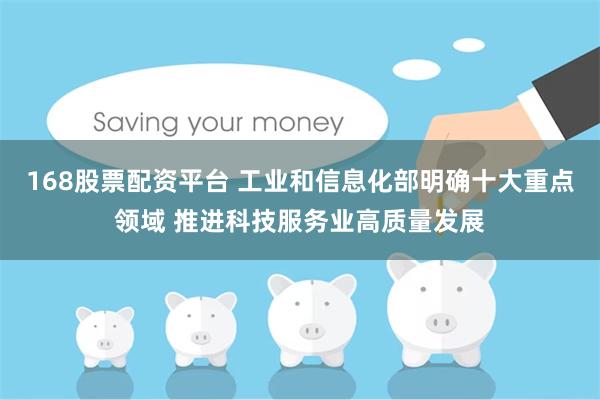 168股票配资平台 工业和信息化部明确十大重点领域 推进科技