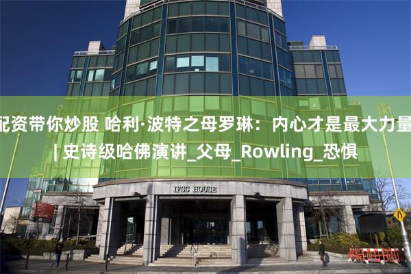 配资带你炒股 哈利·波特之母罗琳：内心才是最大力量 | 史诗