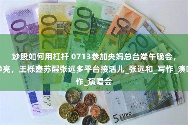 炒股如何用杠杆 0713参加央妈总台端午晚会，王铮亮，王栎鑫