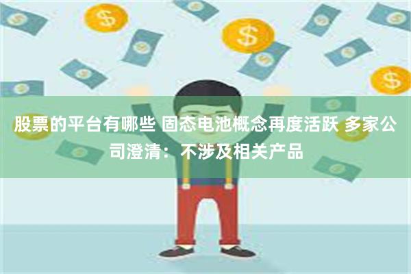股票的平台有哪些 固态电池概念再度活跃 多家公司澄清：不涉及