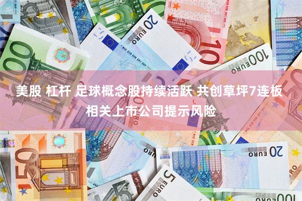 美股 杠杆 足球概念股持续活跃 共创草坪7连板 相关上市公司