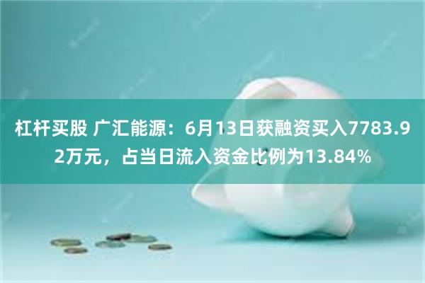 杠杆买股 广汇能源：6月13日获融资买入7783.92万元，