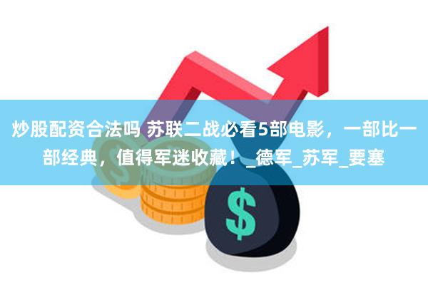 炒股配资合法吗 苏联二战必看5部电影，一部比一部经典，值得军