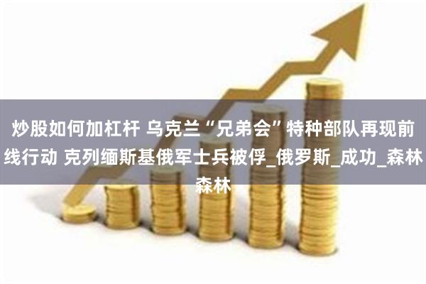 炒股如何加杠杆 乌克兰“兄弟会”特种部队再现前线行动 克列缅